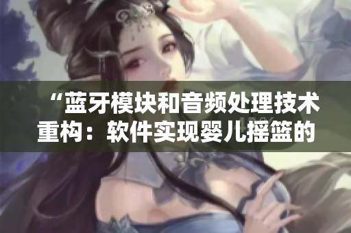 “藍牙模塊和音頻處理技術重構：軟件實現(xiàn)嬰兒搖籃的智能呼吸檢測”