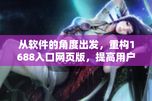 從軟件的角度出發(fā)，重構1688入口網(wǎng)頁版，提高用戶體驗