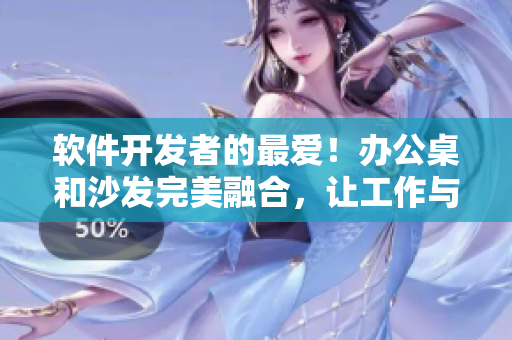 軟件開發(fā)者的最愛！辦公桌和沙發(fā)完美融合，讓工作與休息一體化