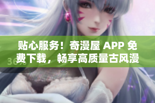 貼心服務(wù)！奇漫屋 APP 免費(fèi)下載，暢享高質(zhì)量古風(fēng)漫畫