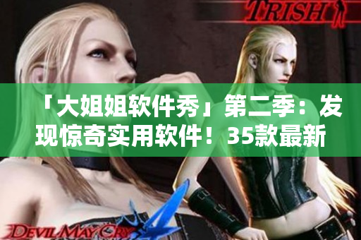 「大姐姐軟件秀」第二季：發(fā)現(xiàn)驚奇實(shí)用軟件！35款最新流行軟件一網(wǎng)打盡！