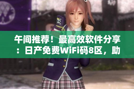 午間推薦！最高效軟件分享：日產(chǎn)免費(fèi)WiFi碼8區(qū)，助你無線上網(wǎng)！