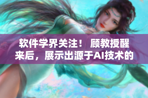 軟件學(xué)界關(guān)注！ 顧教授醒來(lái)后，展示出源于AI技術(shù)的全新軟件創(chuàng)新