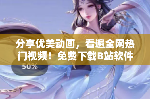分享優(yōu)美動畫，看遍全網(wǎng)熱門視頻！免費下載B站軟件享受視覺盛宴！