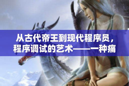 從古代帝王到現(xiàn)代程序員，程序調(diào)試的藝術(shù)——一種痛并快樂著的挑戰(zhàn)