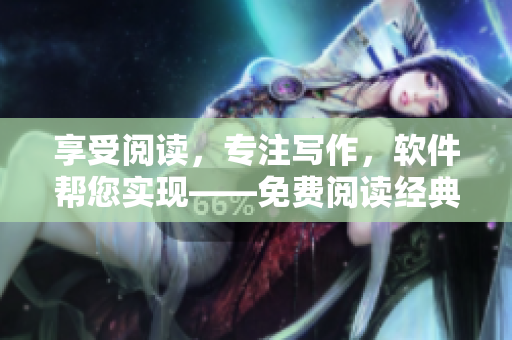 享受閱讀，專注寫作，軟件幫您實(shí)現(xiàn)——免費(fèi)閱讀經(jīng)典小說原著軟件。