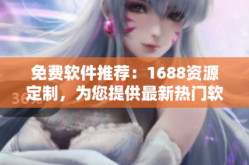 免費軟件推薦：1688資源定制，為您提供最新熱門軟件下載推薦！
