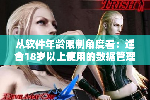 從軟件年齡限制角度看：適合18歲以上使用的數(shù)據管理軟件有哪些？