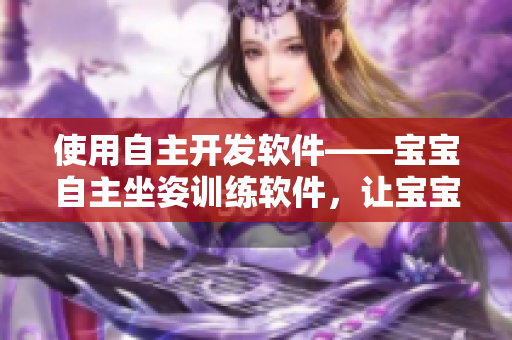 使用自主開發(fā)軟件——寶寶自主坐姿訓練軟件，讓寶寶獨立掌握坐姿技能！
