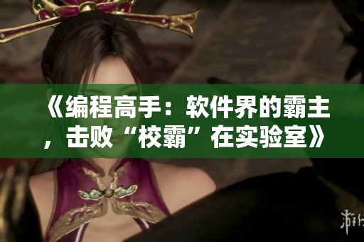 《編程高手：軟件界的霸主，擊敗“校霸”在實驗室》