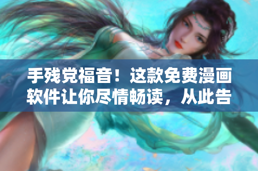 手殘黨福音！這款免費漫畫軟件讓你盡情暢讀，從此告別付費閱讀！