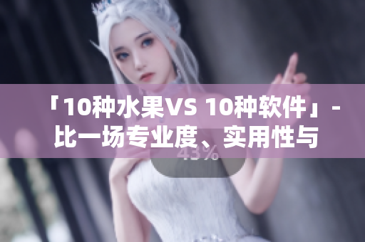 「10種水果VS 10種軟件」- 比一場專業(yè)度、實用性與流行趨勢！