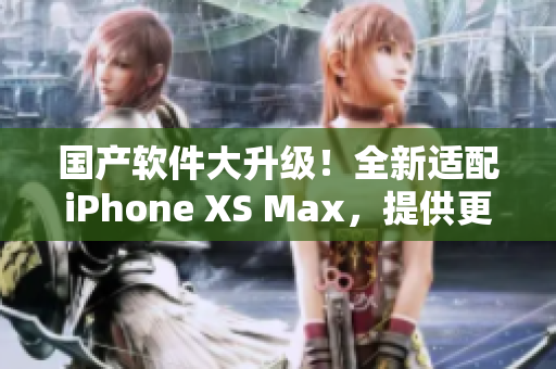 國產(chǎn)軟件大升級！全新適配iPhone XS Max，提供更多實用功能
