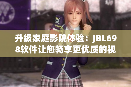 升級家庭影院體驗：JBL698軟件讓您暢享更優(yōu)質(zhì)的視聽享受