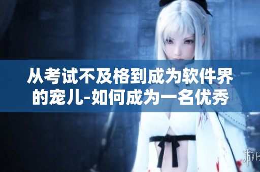 從考試不及格到成為軟件界的寵兒-如何成為一名優(yōu)秀的軟件工程師？