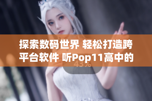 探索數(shù)碼世界 輕松打造跨平臺(tái)軟件 聽(tīng)Pop11高中的高手講解
