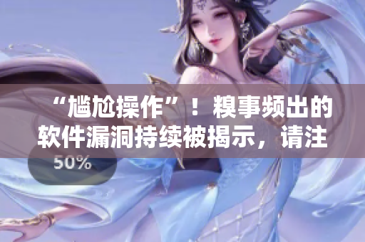 “尷尬操作”！糗事頻出的軟件漏洞持續(xù)被揭示，請(qǐng)注意及時(shí)升級(jí)更新