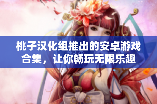 桃子漢化組推出的安卓游戲合集，讓你暢玩無限樂趣