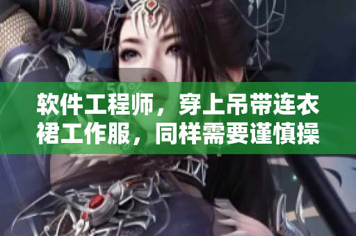 軟件工程師，穿上吊帶連衣裙工作服，同樣需要謹(jǐn)慎操作