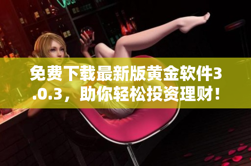 免費(fèi)下載最新版黃金軟件3.0.3，助你輕松投資理財(cái)！