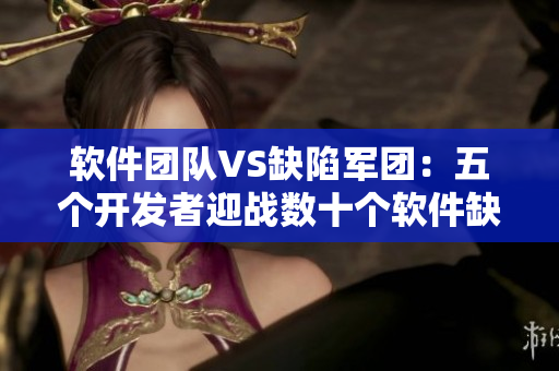 軟件團(tuán)隊(duì)VS缺陷軍團(tuán)：五個開發(fā)者迎戰(zhàn)數(shù)十個軟件缺陷