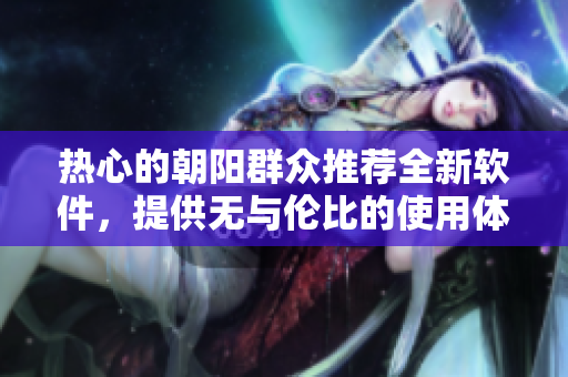 熱心的朝陽群眾推薦全新軟件，提供無與倫比的使用體驗