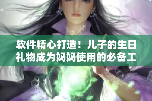 軟件精心打造！兒子的生日禮物成為媽媽使用的必備工具