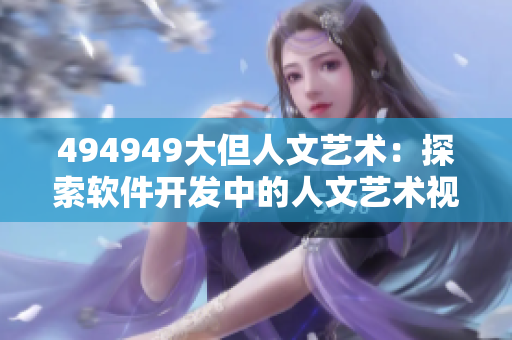 494949大但人文藝術(shù)：探索軟件開發(fā)中的人文藝術(shù)視角