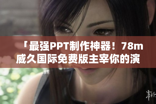 「最強(qiáng)PPT制作神器！78m威久國際免費(fèi)版主宰你的演示文稿」