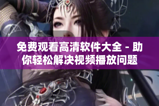 免費觀看高清軟件大全 - 助你輕松解決視頻播放問題