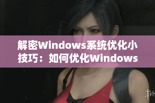 解密Windows系統(tǒng)優(yōu)化小技巧：如何優(yōu)化Windows系統(tǒng)啟動時間