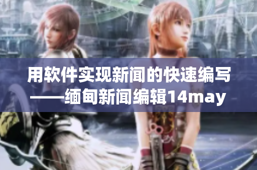 用軟件實現(xiàn)新聞的快速編寫——緬甸新聞編輯14may18的故事