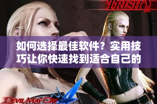 如何選擇最佳軟件？實(shí)用技巧讓你快速找到適合自己的軟件！