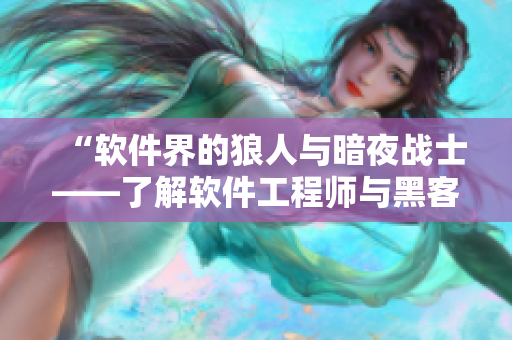 “軟件界的狼人與暗夜戰(zhàn)士——了解軟件工程師與黑客的差別”