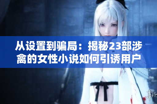 從設置到騙局：揭秘23部涉禽的女性小說如何引誘用戶下載惡意軟件