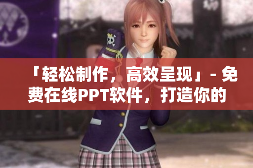 「輕松制作，高效呈現(xiàn)」- 免費(fèi)在線(xiàn)PPT軟件，打造你的專(zhuān)業(yè)展示