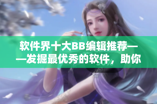 軟件界十大BB編輯推薦——發(fā)掘最優(yōu)秀的軟件，助你精益求精！