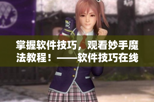 掌握軟件技巧，觀看妙手魔法教程！——軟件技巧在線(xiàn)學(xué)習(xí)