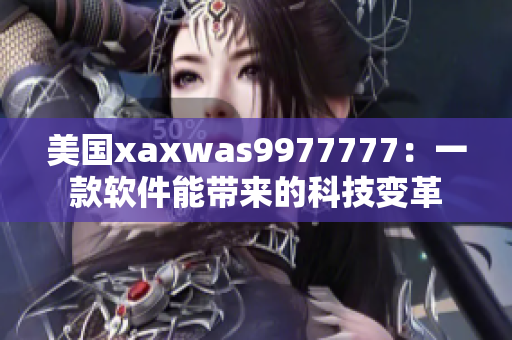 美國(guó)xaxwas9977777：一款軟件能帶來(lái)的科技變革