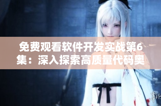 免費觀看軟件開發(fā)實戰(zhàn)第6集：深入探索高質(zhì)量代碼奧秘