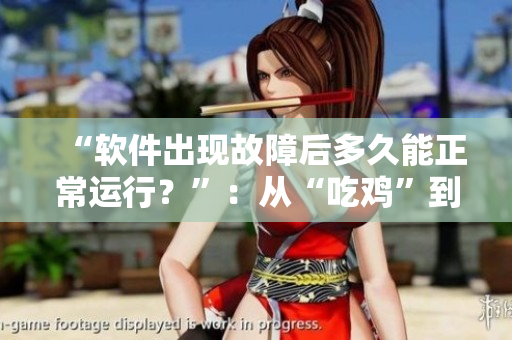 “軟件出現(xiàn)故障后多久能正常運行？”：從“吃雞”到“修復”令人擔憂！