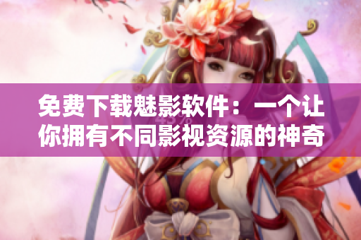 免費(fèi)下載魅影軟件：一個(gè)讓你擁有不同影視資源的神奇應(yīng)用