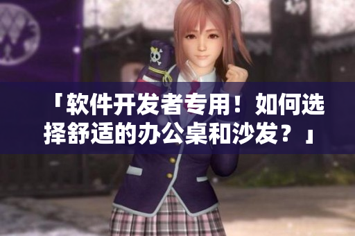 「軟件開發(fā)者專用！如何選擇舒適的辦公桌和沙發(fā)？」