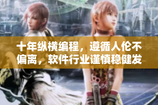 十年縱橫編程，遵循人倫不偏離，軟件行業(yè)謹(jǐn)慎穩(wěn)健發(fā)展。