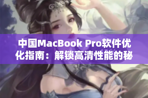 中國MacBook Pro軟件優(yōu)化指南：解鎖高清性能的秘訣