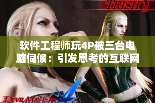 軟件工程師玩4P被三臺電腦伺候：引發(fā)思考的互聯(lián)網(wǎng)世界
