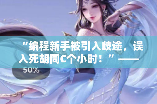 “編程新手被引入歧途，誤入死胡同C個(gè)小時(shí)！”——一個(gè)悲慘故事的警示