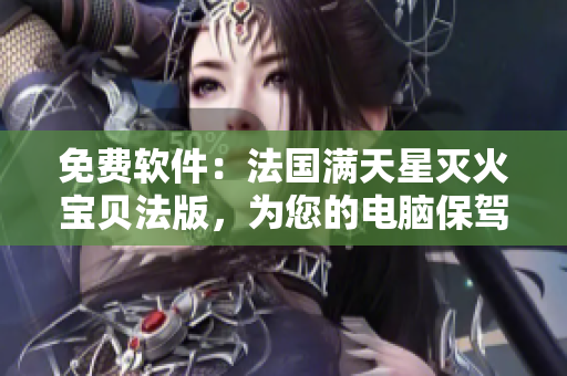 免費(fèi)軟件：法國(guó)滿天星滅火寶貝法版，為您的電腦保駕護(hù)航！