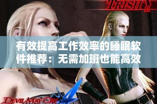 有效提高工作效率的睡眠軟件推薦：無需加班也能高效工作！