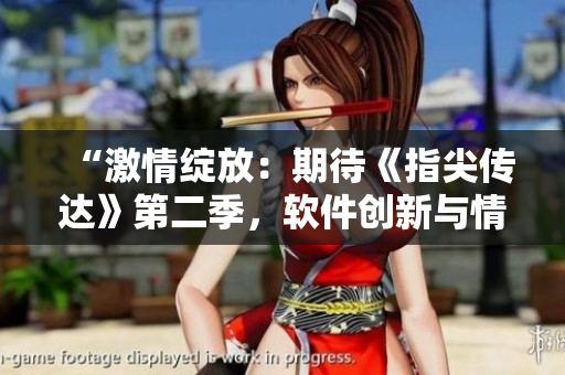 “激情綻放：期待《指尖傳達(dá)》第二季，軟件創(chuàng)新與情感碰撞”